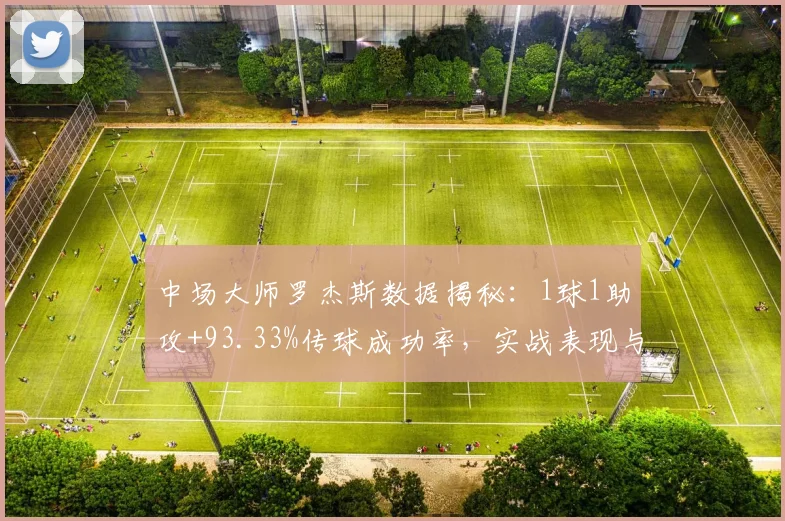 中场大师罗杰斯数据揭秘：1球1助攻+93.33%传球成功率，实战表现与训练方法解析