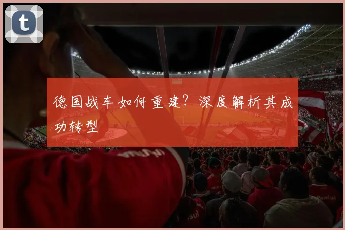 德国战车如何重建？深度解析其成功转型