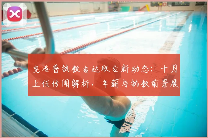 克洛普执教吉达联合新动态:十月上任传闻解析,年薪与执教前景展望