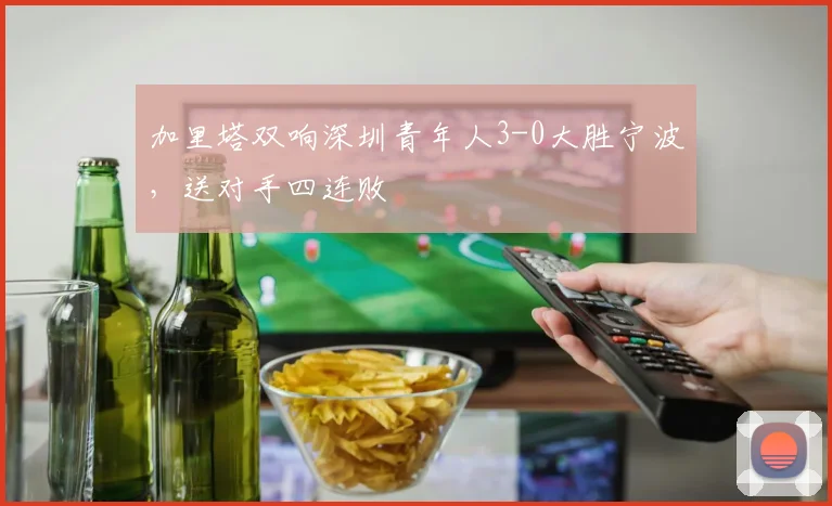 加里塔双响深圳青年人3-0大胜宁波，送对手四连败