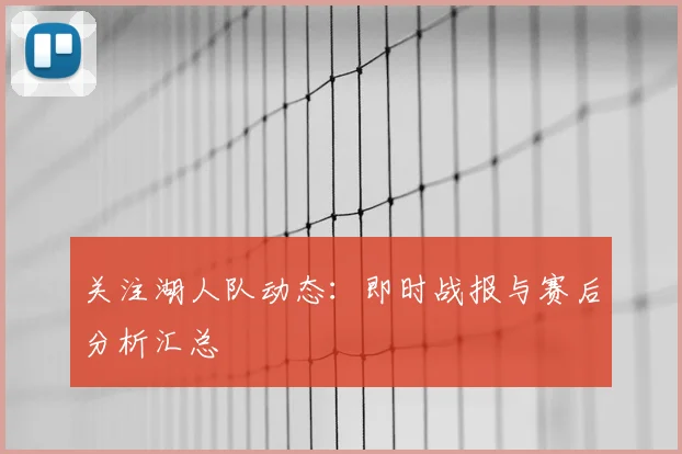 关注湖人队动态:即时战报与赛后分析汇总