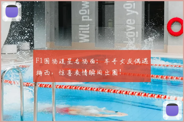 F1围场追星名场面：车手女友偶遇梅西，惊喜表情瞬间出圈！