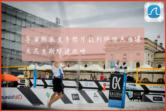 导演斯派克李怒斥裁判现场画面曝光尼克斯球迷欢呼