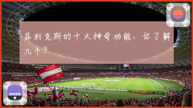 菲利克斯的十大神奇功能，你了解几个？
