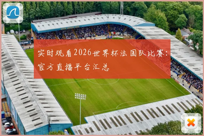 实时观看2026世界杯法国队比赛：官方直播平台汇总