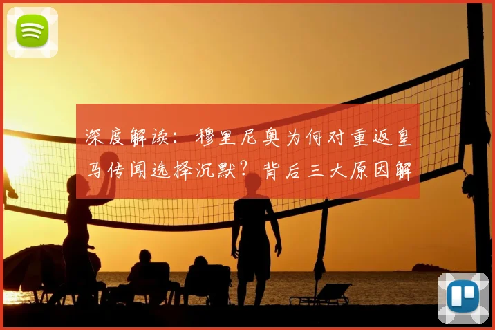 深度解读:穆里尼奥为何对重返皇马传闻选择沉默?背后三大原因解析