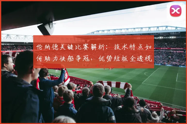 伦纳德关键比赛解析:技术特点如何助力快船争冠,优势短板全透视